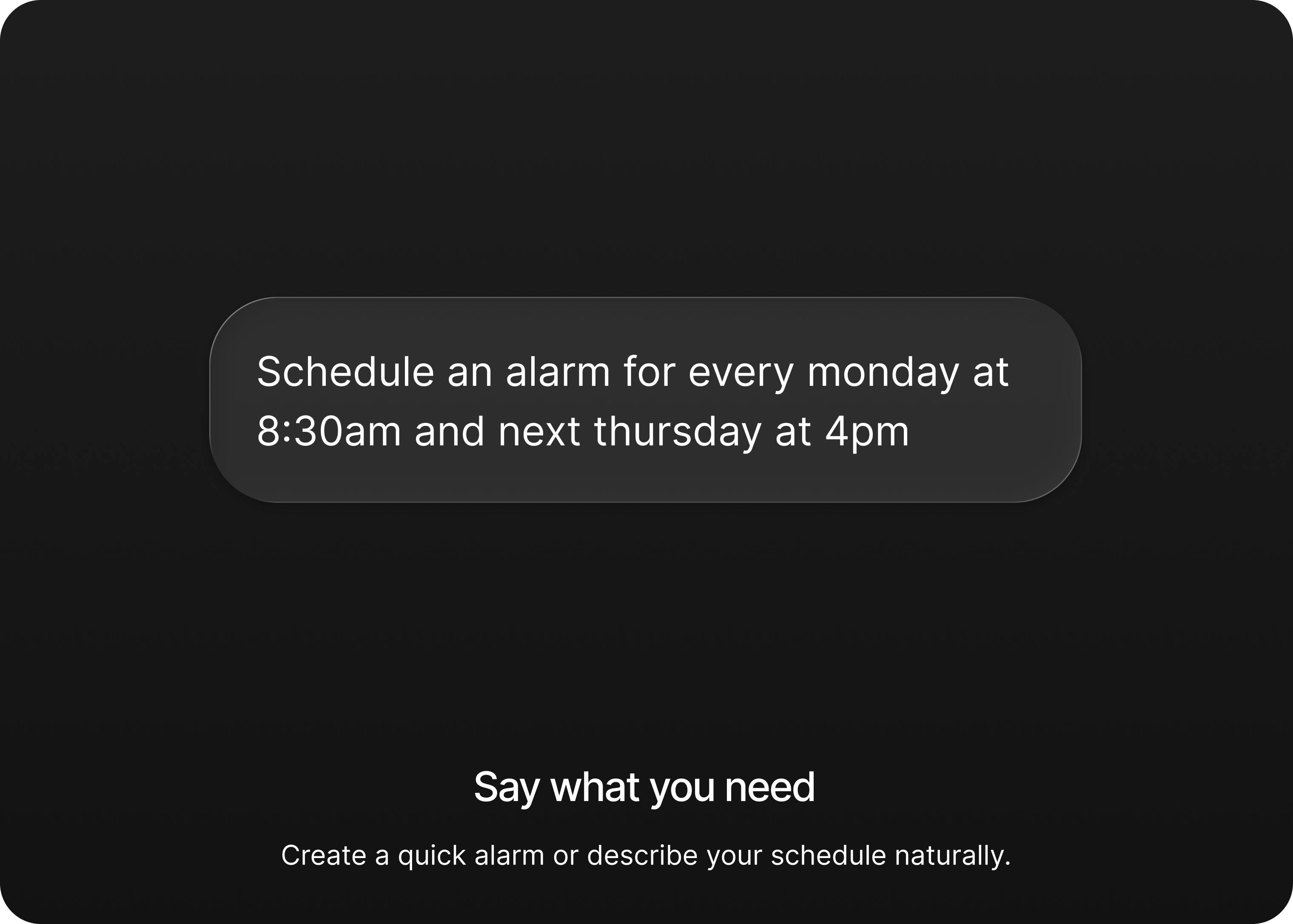 Say what you need — create a quick alarm or describe your schedule naturally